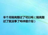 半個月隔離期過了可以嗎（隔離期過了就沒事了嗎詳細(xì)介紹）
