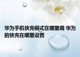華為手機(jī)快充模式在哪里調(diào) 華為的快充在哪里設(shè)置