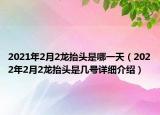 2021年2月2龍?zhí)ь^是哪一天（2022年2月2龍?zhí)ь^是幾號(hào)詳細(xì)介紹）