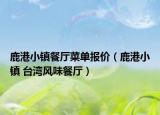 鹿港小鎮(zhèn)餐廳菜單報(bào)價(jià)（鹿港小鎮(zhèn) 臺(tái)灣風(fēng)味餐廳）