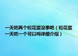 一天吃兩個松花蛋沒事吧（松花蛋一天吃一個可以嗎詳細(xì)介紹）