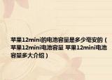 蘋果12mini的電池容量是多少毫安的（蘋果12mini電池容量 蘋果12mini電池容量多大介紹）