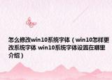 怎么修改win10系統(tǒng)字體（win10怎樣更改系統(tǒng)字體 win10系統(tǒng)字體設(shè)置在哪里介紹）