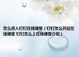 怎么進(jìn)入釘釘在線課堂（釘釘怎么開(kāi)啟在線課堂 釘釘怎么上在線課堂介紹）