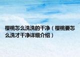 櫻桃怎么洗洗的干凈（櫻桃要怎么洗才干凈詳細(xì)介紹）