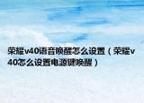 榮耀v40語音喚醒怎么設(shè)置（榮耀v40怎么設(shè)置電源鍵喚醒）