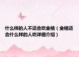什么樣的人不適合吃金桔（金桔適合什么樣的人吃詳細(xì)介紹）