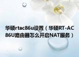 華碩rtac86u設(shè)置（華碩RT-AC86U路由器怎么開啟NAT服務(wù)）