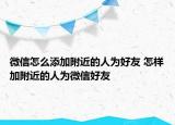 微信怎么添加附近的人為好友 怎樣加附近的人為微信好友