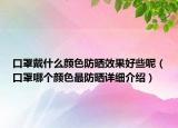 口罩戴什么顏色防曬效果好些呢（口罩哪個(gè)顏色最防曬詳細(xì)介紹）
