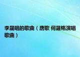李晟唱的歌曲（唐歌 何晟銘演唱歌曲）