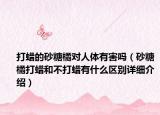 打蠟的砂糖橘對(duì)人體有害嗎（砂糖橘打蠟和不打蠟有什么區(qū)別詳細(xì)介紹）