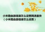 小米路由器信道怎么設(shè)置網(wǎng)速最快（小米路由器信道怎么設(shè)置）