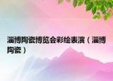 淄博陶瓷博覽會(huì)彩繪表演（淄博陶瓷）