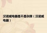 漢諾威電器是不是雜牌（漢諾威電器）