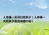 人參果一天可以吃多少（人參果一天吃多少合適詳細(xì)介紹）