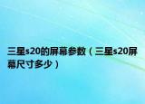 三星s20的屏幕參數(shù)（三星s20屏幕尺寸多少）