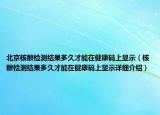 北京核酸檢測(cè)結(jié)果多久才能在健康碼上顯示（核酸檢測(cè)結(jié)果多久才能在健康碼上顯示詳細(xì)介紹）