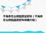 干海參怎么辨別質(zhì)量好壞（干海參怎么辨別品質(zhì)好壞詳細介紹）