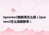 iqooneo3刷新率怎么調(diào)（iqooneo3怎么調(diào)刷新率）