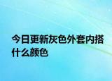 今日更新灰色外套內(nèi)搭什么顏色