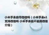 小米手表自帶微信嗎（小米手表s1支持微信嗎 小米手表能不能用微信介紹）