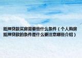 抵押貸款買房需要些什么條件（個人購房抵押貸款的條件是什么要注意哪些介紹）