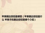 蘋(píng)果側(cè)邊按鈕是哪里（蘋(píng)果側(cè)邊按鈕是什么 蘋(píng)果手機(jī)側(cè)邊按鈕是哪個(gè)介紹）