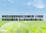 如何在抖音里添加自己店鋪位置（抖音如何添加店鋪位置 怎么添加店鋪位置介紹）