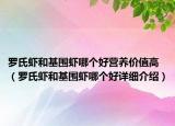 羅氏蝦和基圍蝦哪個好營養(yǎng)價值高（羅氏蝦和基圍蝦哪個好詳細(xì)介紹）