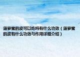 菠蘿蜜的皮可以吃嗎有什么功效（菠蘿蜜的皮有什么功效與作用詳細(xì)介紹）