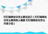 釘釘視頻會(huì)議怎么看見自己（釘釘視頻會(huì)議怎么看其他人畫面 釘釘視頻會(huì)議怎么共享介紹）