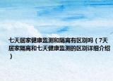 七天居家健康監(jiān)測(cè)和隔離有區(qū)別嗎（7天居家隔離和七天健康監(jiān)測(cè)的區(qū)別詳細(xì)介紹）