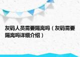 灰碼人員需要隔離嗎（灰碼需要隔離嗎詳細(xì)介紹）