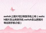 switch上照片可以導到手機上嗎（switch照片怎么傳到手機 switch怎么把照片導出到手機介紹）