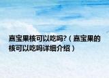 嘉寶果核可以吃嗎?（嘉寶果的核可以吃嗎詳細介紹）