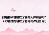 打蠟的砂糖橘吃了會(huì)對(duì)人體有害嗎?（砂糖橘打蠟吃了有毒嗎詳細(xì)介紹）