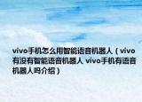 vivo手機怎么用智能語音機器人（vivo有沒有智能語音機器人 vivo手機有語音機器人嗎介紹）