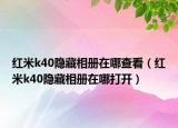 紅米k40隱藏相冊在哪查看（紅米k40隱藏相冊在哪打開）