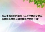 買二手毛坯房的流程（二手毛坯房交易流程是怎么樣的有哪些需要注意的介紹）