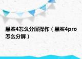 黑鯊4怎么分屏操作（黑鯊4pro怎么分屏）