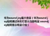 華為sound joy最大音量（華為sound joy如何通過環(huán)形燈顯示當(dāng)前電量 soundjoy如何顯示電量介紹）