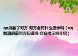 qq屏蔽了對方 對方會有什么提示嗎（qq取消屏蔽對方知道嗎 會有提示嗎介紹）