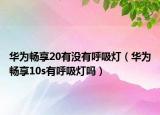 華為暢享20有沒有呼吸燈（華為暢享10s有呼吸燈嗎）
