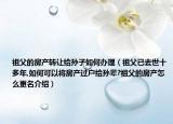 祖父的房產(chǎn)轉(zhuǎn)讓給孫子如何辦理（祖父已去世十多年,如何可以將房產(chǎn)過戶給孫輩?祖父的房產(chǎn)怎么更名介紹）