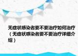 無癥狀感染者要不要治療如何治療（無癥狀感染者要不要治療詳細介紹）