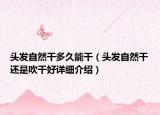 頭發(fā)自然干多久能干（頭發(fā)自然干還是吹干好詳細(xì)介紹）