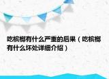 吃檳榔有什么嚴(yán)重的后果（吃檳榔有什么壞處詳細(xì)介紹）