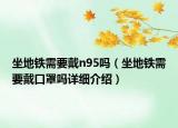 坐地鐵需要戴n95嗎（坐地鐵需要戴口罩嗎詳細(xì)介紹）
