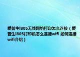 愛(ài)普生l805無(wú)線(xiàn)網(wǎng)絡(luò)打印怎么連接（愛(ài)普生l805打印機(jī)怎么連接wifi 如何連接wifi介紹）